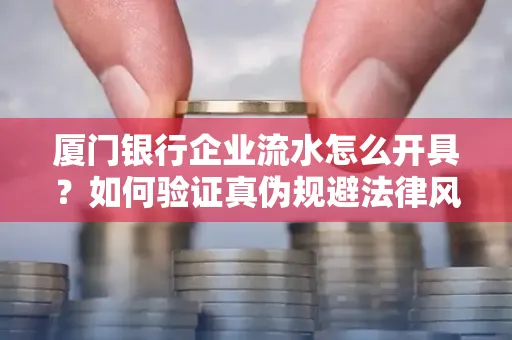 厦门银行企业流水怎么开具?如何验证真伪规避法律风险?