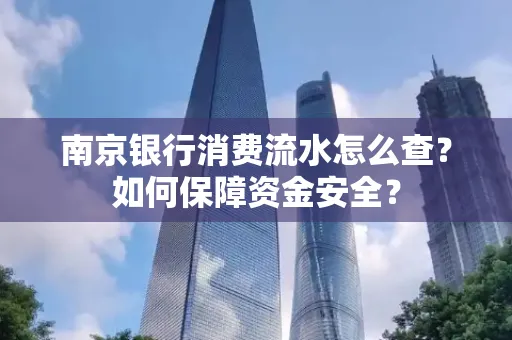 南京银行消费流水怎么查?如何保障资金安全?