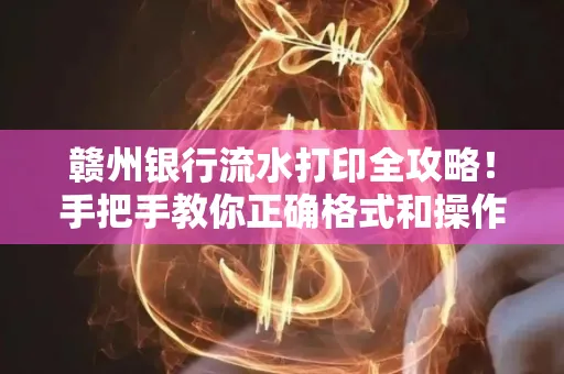 赣州银行流水打印全攻略!手把手教你正确格式和操作