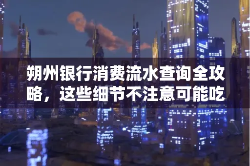 朔州银行消费流水查询全攻略,这些细节不注意可能吃大亏