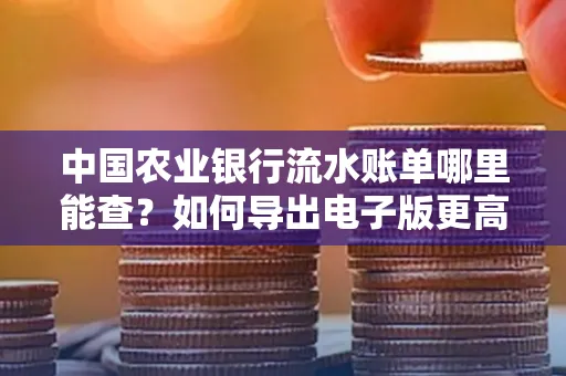 中国农业银行流水账单哪里能查？如何导出电子版更高效