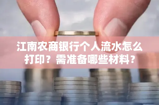 江南农商银行个人流水怎么打印?需准备哪些材料?