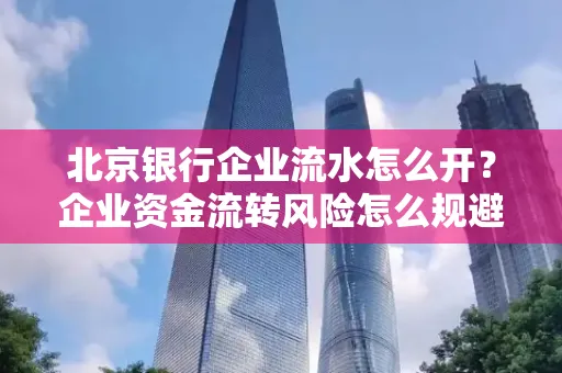 北京银行企业流水怎么开?企业资金流转风险怎么规避?