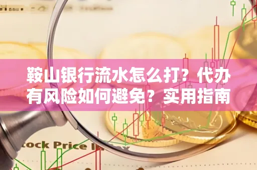 鞍山银行流水怎么打?代办有风险如何避免?实用指南手把手教你操作