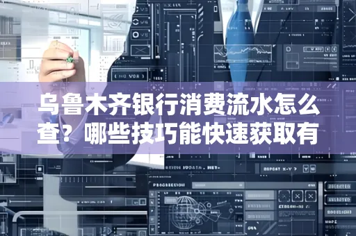 乌鲁木齐银行消费流水怎么查？哪些技巧能快速获取有效信息？