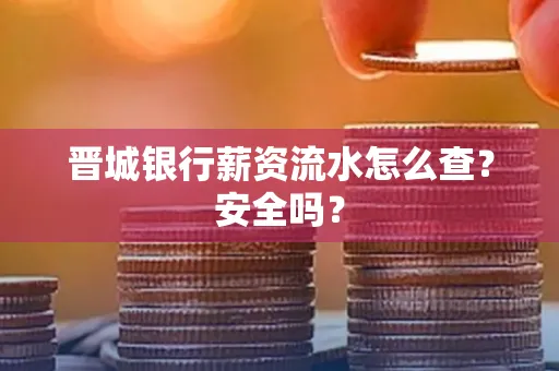 晋城银行薪资流水怎么查?安全吗?