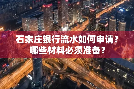石家庄银行流水如何申请?哪些材料必须准备?
