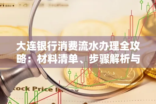 大连银行消费流水办理全攻略:材料清单、步骤解析与避坑指南