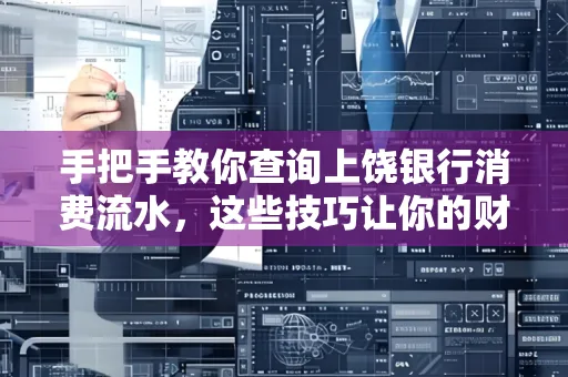 手把手教你查询上饶银行消费流水,这些技巧让你的财务管理更轻松