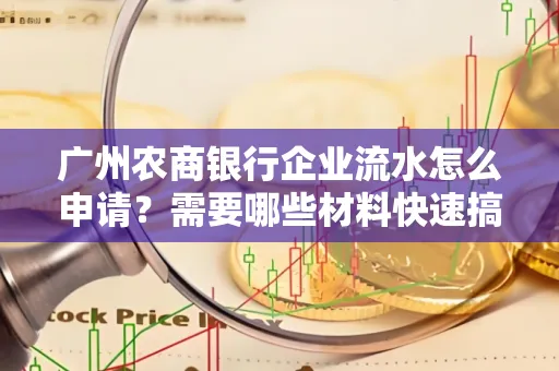 广州农商银行企业流水怎么申请?需要哪些材料快速搞定?