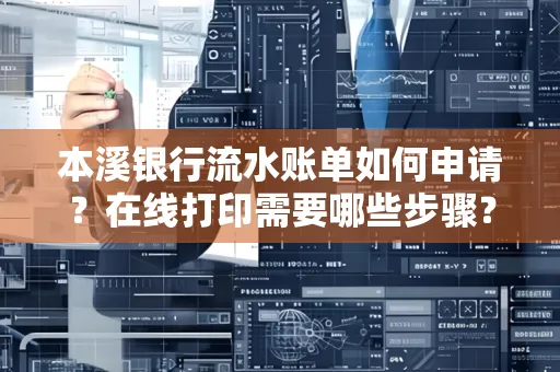 本溪银行流水账单如何申请?在线打印需要哪些步骤?