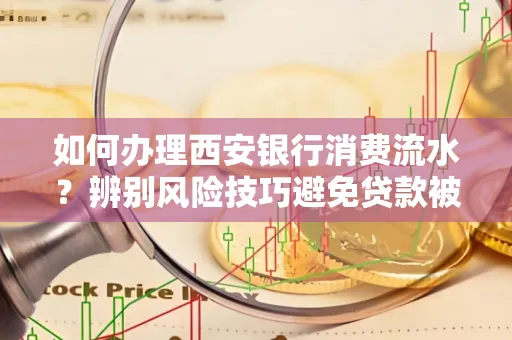 如何办理西安银行消费流水?辨别风险技巧避免贷款被拒
