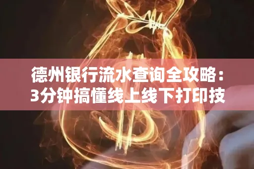 德州银行流水查询全攻略:3分钟搞懂线上线下打印技巧