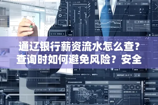 通辽银行薪资流水怎么查?查询时如何避免风险?安全方法揭秘!