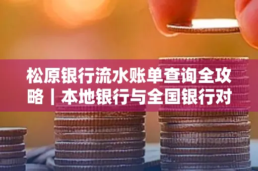 松原银行流水账单查询全攻略|本地银行与全国银行对比指南