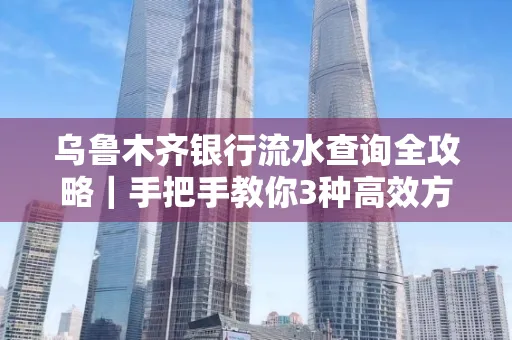 乌鲁木齐银行流水查询全攻略|手把手教你3种高效方法