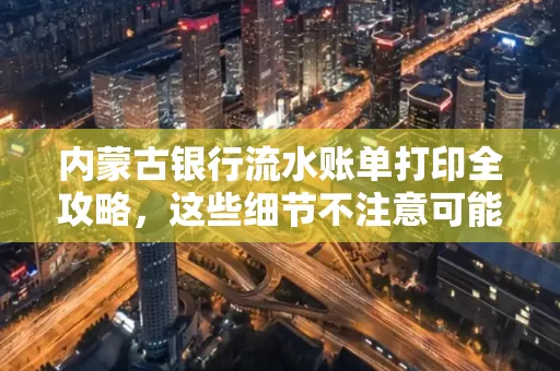 内蒙古银行流水账单打印全攻略,这些细节不注意可能白跑一趟