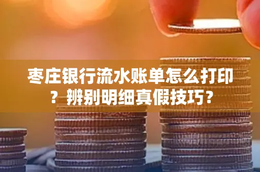 枣庄银行流水账单怎么打印?辨别明细真假技巧?
