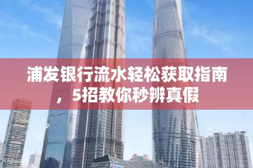 浦发银行流水轻松获取指南,5招教你秒辨真假