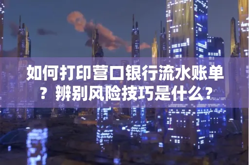 如何打印营口银行流水账单?辨别风险技巧是什么?