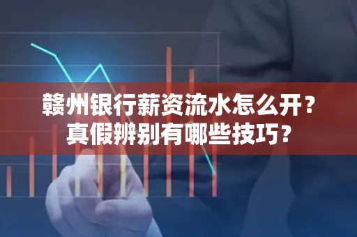 赣州银行薪资流水怎么开?真假辨别有哪些技巧?