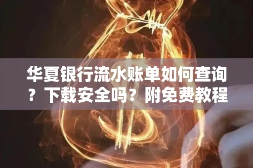 华夏银行流水账单如何查询?下载安全吗?附免费教程