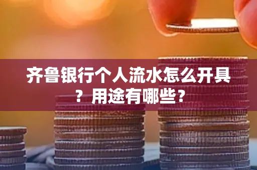 齐鲁银行个人流水怎么开具?用途有哪些?