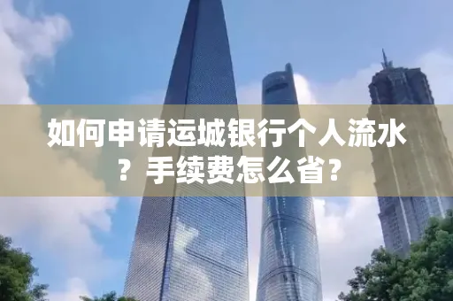 如何申请运城银行个人流水?手续费怎么省?