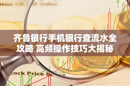齐鲁银行手机银行查流水全攻略 高频操作技巧大揭秘