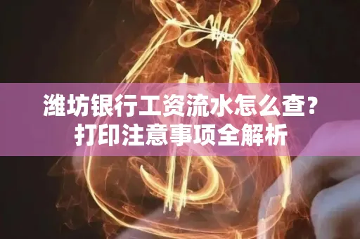 潍坊银行工资流水怎么查?打印注意事项全解析