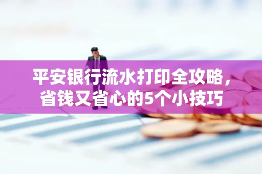 平安银行流水打印全攻略，省钱又省心的5个小技巧