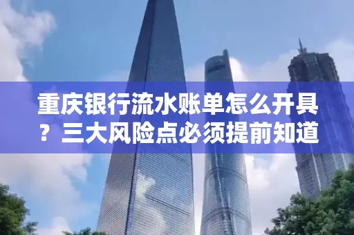 重庆银行流水账单怎么开具？三大风险点必须提前知道！