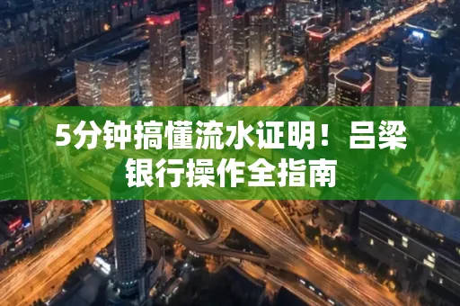 5分钟搞懂流水证明！吕梁银行操作全指南