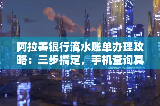 阿拉善银行流水账单办理攻略：三步搞定，手机查询真方便