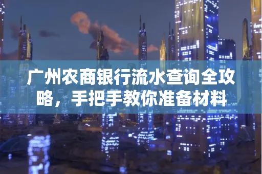 广州农商银行流水查询全攻略，手把手教你准备材料