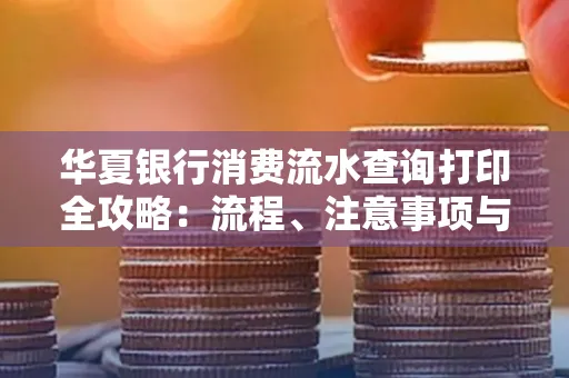 华夏银行消费流水查询打印全攻略：流程、注意事项与避坑指南