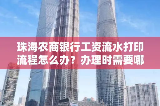 珠海农商银行工资流水打印流程怎么办?办理时需要哪些材料?
