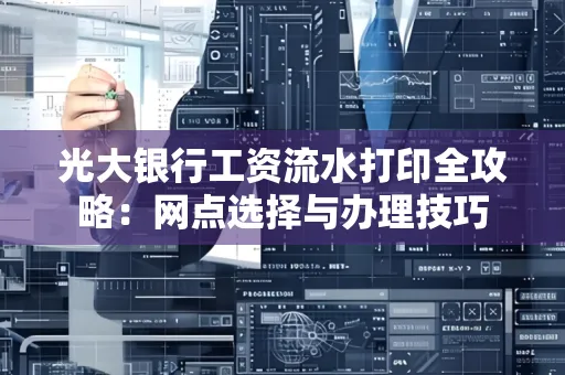 光大银行工资流水打印全攻略:网点选择与办理技巧