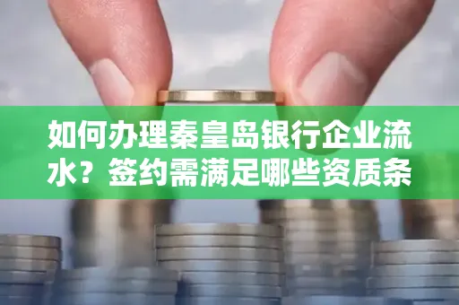 如何办理秦皇岛银行企业流水?签约需满足哪些资质条件?