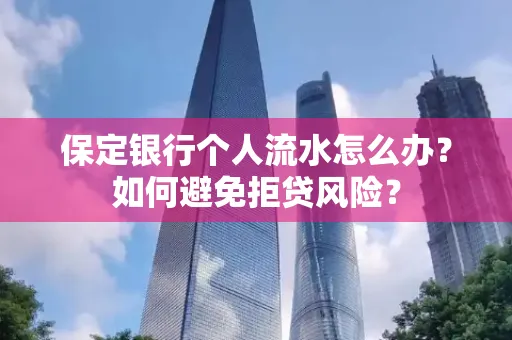 保定银行个人流水怎么办?如何避免拒贷风险?