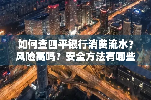 如何查四平银行消费流水?风险高吗?安全方法有哪些?