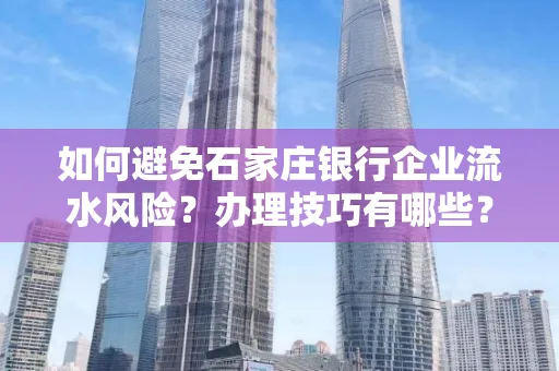 如何避免石家庄银行企业流水风险?办理技巧有哪些?