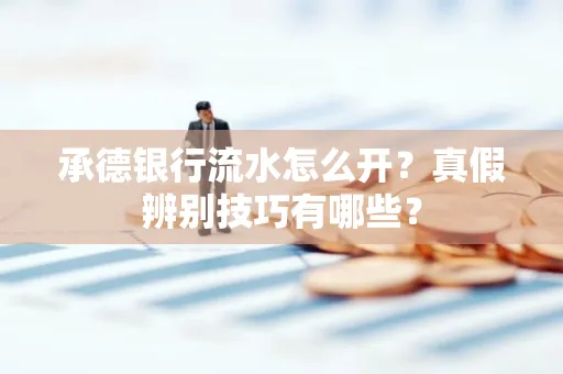 承德银行流水怎么开?真假辨别技巧有哪些?