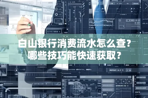 白山银行消费流水怎么查?哪些技巧能快速获取?