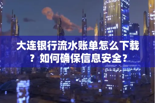 大连银行流水账单怎么下载?如何确保信息安全?