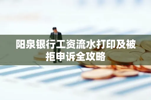 阳泉银行工资流水打印及被拒申诉全攻略