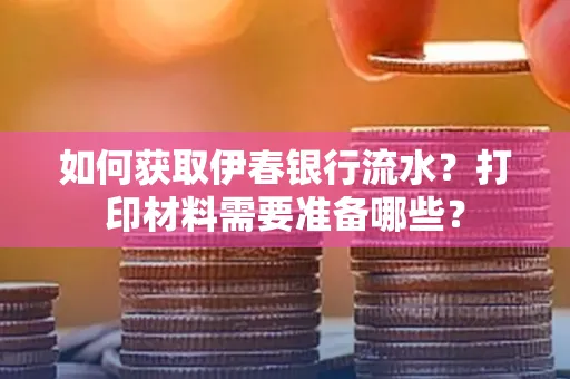 如何获取伊春银行流水?打印材料需要准备哪些?