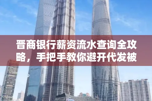 晋商银行薪资流水查询全攻略,手把手教你避开代发被拒坑