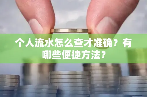 个人流水怎么查才准确?有哪些便捷方法?