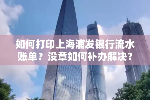 如何打印上海浦发银行流水账单?没章如何补办解决?